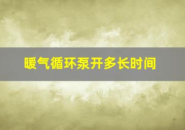 暖气循环泵开多长时间