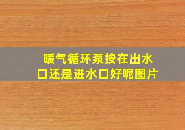 暖气循环泵按在出水口还是进水口好呢图片