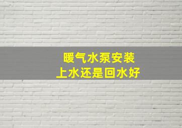 暖气水泵安装上水还是回水好