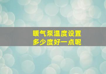 暖气泵温度设置多少度好一点呢