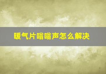 暖气片嗡嗡声怎么解决