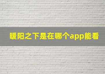 暖阳之下是在哪个app能看