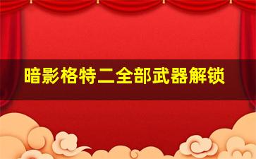 暗影格特二全部武器解锁