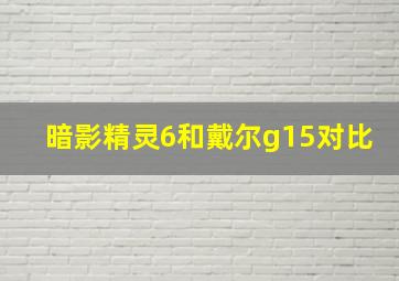 暗影精灵6和戴尔g15对比