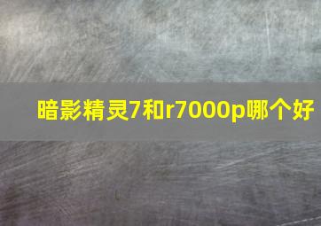 暗影精灵7和r7000p哪个好