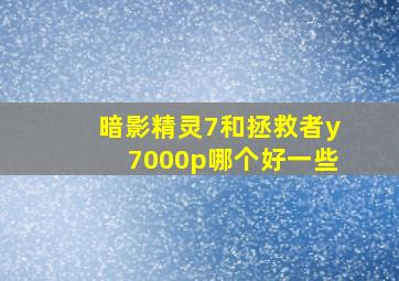 暗影精灵7和拯救者y7000p哪个好一些