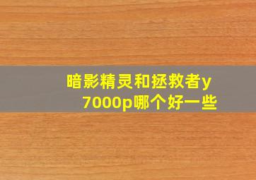 暗影精灵和拯救者y7000p哪个好一些