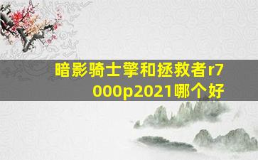 暗影骑士擎和拯救者r7000p2021哪个好