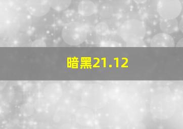 暗黑21.12