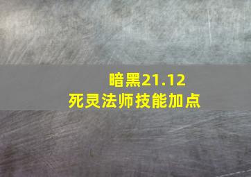 暗黑21.12死灵法师技能加点