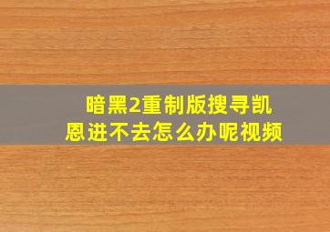 暗黑2重制版搜寻凯恩进不去怎么办呢视频