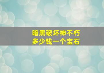 暗黑破坏神不朽多少钱一个宝石