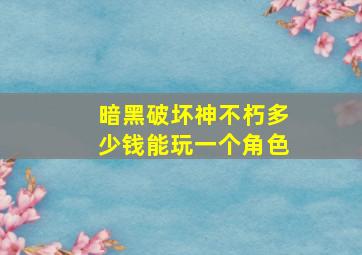 暗黑破坏神不朽多少钱能玩一个角色