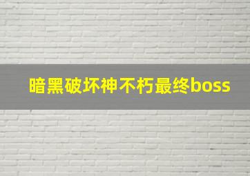 暗黑破坏神不朽最终boss