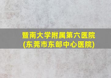 暨南大学附属第六医院(东莞市东部中心医院)