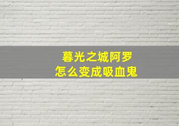 暮光之城阿罗怎么变成吸血鬼