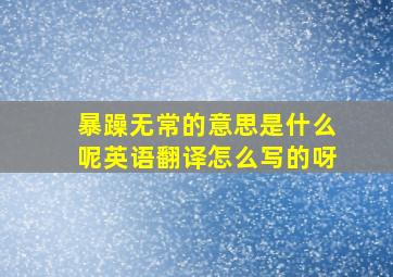 暴躁无常的意思是什么呢英语翻译怎么写的呀