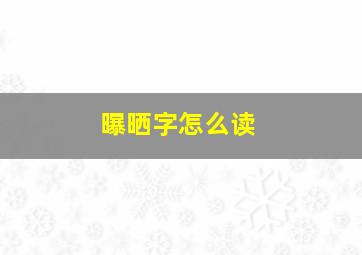 曝晒字怎么读