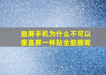 曲屏手机为什么不可以像直屏一样贴全胶膜呢