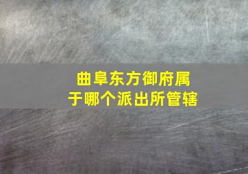 曲阜东方御府属于哪个派出所管辖