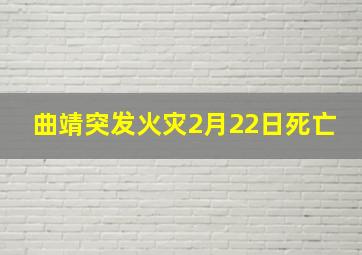 曲靖突发火灾2月22日死亡