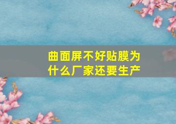 曲面屏不好贴膜为什么厂家还要生产