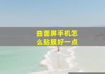 曲面屏手机怎么贴膜好一点