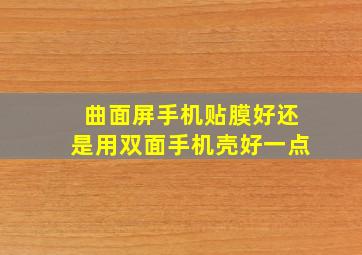 曲面屏手机贴膜好还是用双面手机壳好一点