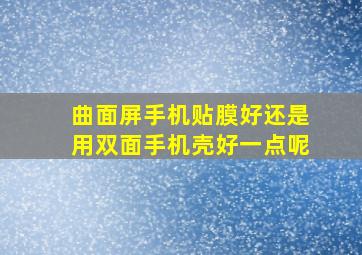 曲面屏手机贴膜好还是用双面手机壳好一点呢