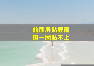 曲面屏贴膜周围一圈贴不上