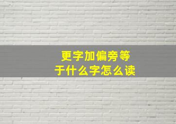 更字加偏旁等于什么字怎么读