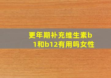 更年期补充维生素b1和b12有用吗女性