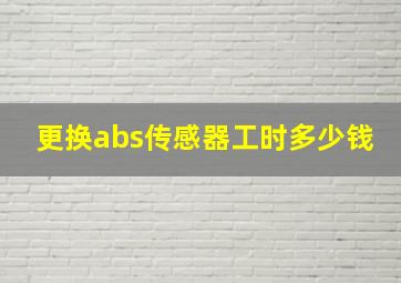 更换abs传感器工时多少钱