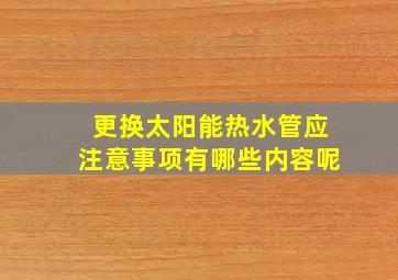 更换太阳能热水管应注意事项有哪些内容呢