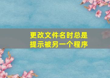 更改文件名时总是提示被另一个程序