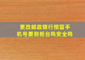 更改邮政银行预留手机号要到柜台吗安全吗