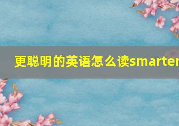 更聪明的英语怎么读smarter