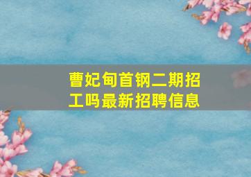 曹妃甸首钢二期招工吗最新招聘信息