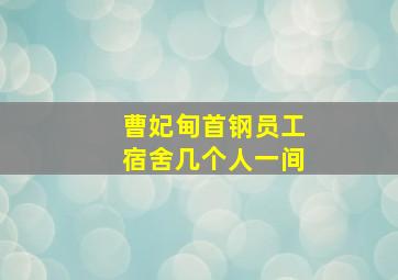 曹妃甸首钢员工宿舍几个人一间