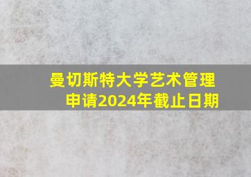 曼切斯特大学艺术管理申请2024年截止日期