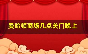 曼哈顿商场几点关门晚上