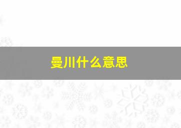 曼川什么意思