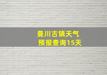 曼川古镇天气预报查询15天