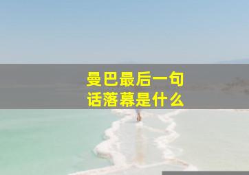 曼巴最后一句话落幕是什么