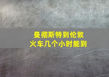 曼彻斯特到伦敦火车几个小时能到