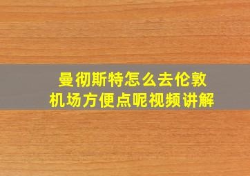 曼彻斯特怎么去伦敦机场方便点呢视频讲解