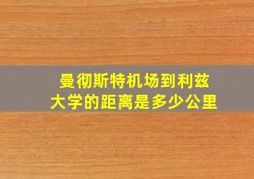 曼彻斯特机场到利兹大学的距离是多少公里