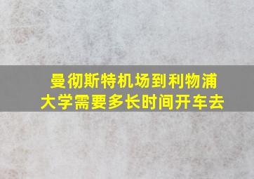 曼彻斯特机场到利物浦大学需要多长时间开车去