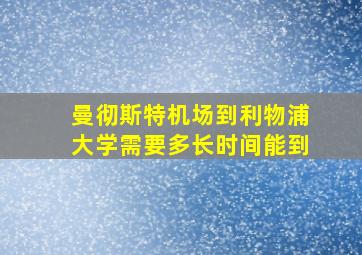 曼彻斯特机场到利物浦大学需要多长时间能到