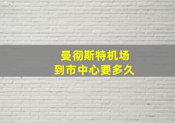 曼彻斯特机场到市中心要多久